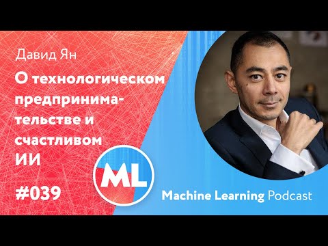 Видео: #039 ML Давид Ян. О технологическом предпринимательстве и счастливом искусственном интеллекте