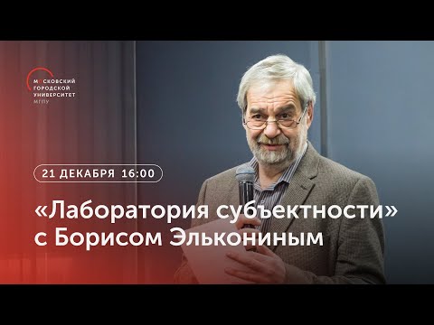 Видео: «Лаборатория субъектности» с Борисом Элькониным / 21 декабря 2022, 16:00