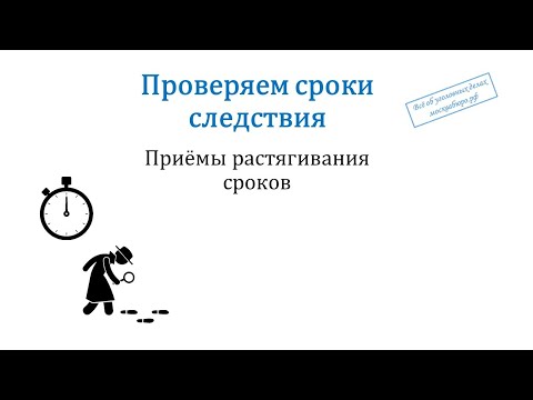 Видео: Проверяем сроки следствия, приёмы растягивания сроков