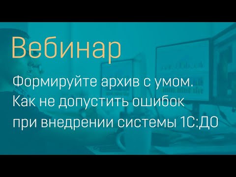 Видео: Формируйте архив с умом. Как не допустить ошибок при внедрении системы 1С:ДО
