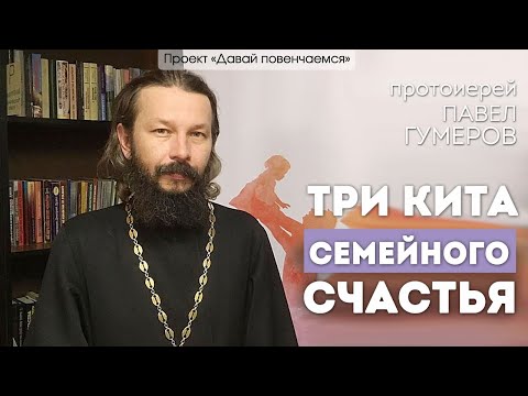Видео: Протоиерей Павел Гумеров: Три кита семейного счастья