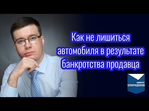 Видео: Как не лишиться автомобиля в результате банкротства продавца