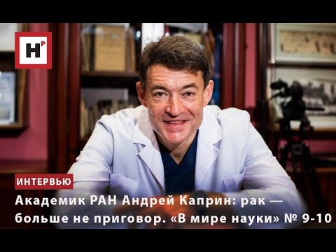 Видео: АКАДЕМИК РАН АНДРЕЙ КАПРИН: РАК — БОЛЬШЕ НЕ ПРИГОВОР. «В МИРЕ НАУКИ» № 9-10