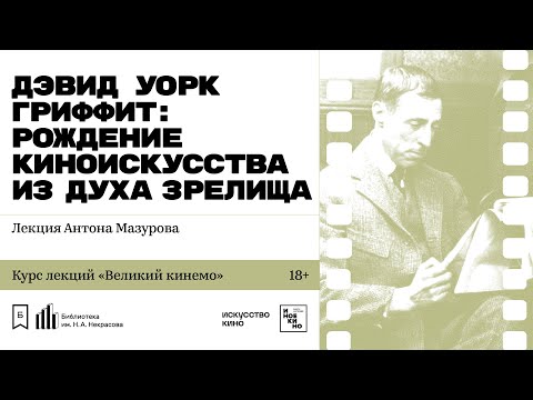 Видео: «Дэвид Уорк Гриффит: рождение киноискусства из духа зрелища». Лекция Антона Мазурова