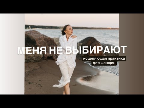 Видео: Меня не выбирают. Практика для женщин, исцеляющая отвержение, возвращающая к целостности.