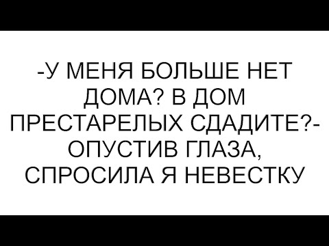 Видео: -У меня больше нет дома? В дом престарелых сдадите?- опустив глаза, спросила я невестку #рассказ