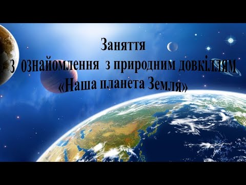 Видео: Заняття з ознайомлення з природним довкіллям "Наша планета Земля"