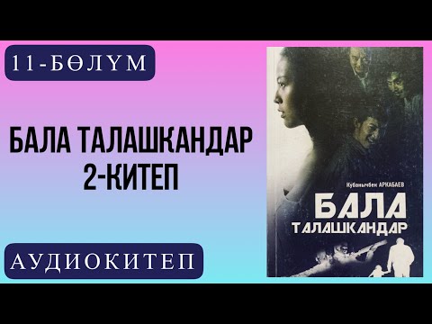 Видео: Кубанычбек Аркабаевдин "Бала талашкандар" романы / 2-китеп /11-бөлүм.
