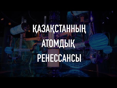 Видео: Қазақстанның атомдық ренессансы | Документалды фильм