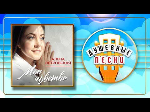 Видео: МОИ ЧУВСТВА ✮ АЛЁНА ПЕТРОВСКАЯ ✮  НОВЫЙ АЛЬБОМ ДУШЕВНЫХ ПЕСЕН ✮