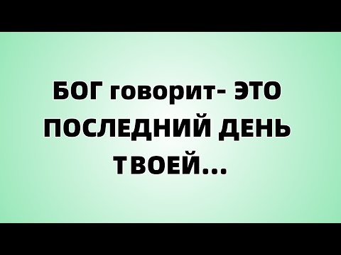 Видео: БОГ говорит  ЭТО ПОСЛЕДНИЙ ДЕНЬ ТВОЕЙ...