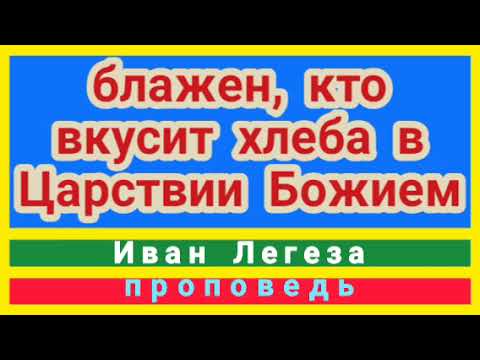 Видео: Блажен, кто вкусит хлеба в Царствии Божием (Иван Легеза, проповедь).
