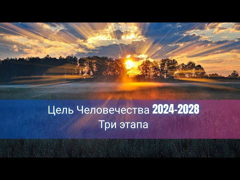 Видео: Цель Человечества 2024-2028. Три этапа.