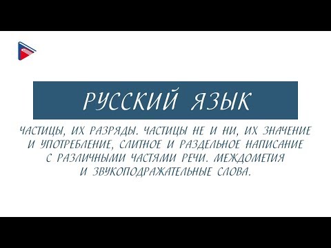Видео: 10 класс - Русский язык - Частицы, их разряды. Не и ни. Междометия и звукоподражательные слова