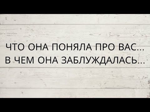 Видео: ⁉️ ЧТО ОНА ПРО ВАС ПОНЯЛА... В ЧЕМ ОНА ЗАБЛУЖДАЛАСЬ...