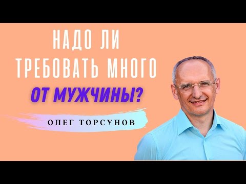 Видео: Сколько можно ТРЕБОВАТЬ от мужчины? О.Г.Торсунов Смотрите без рекламы!