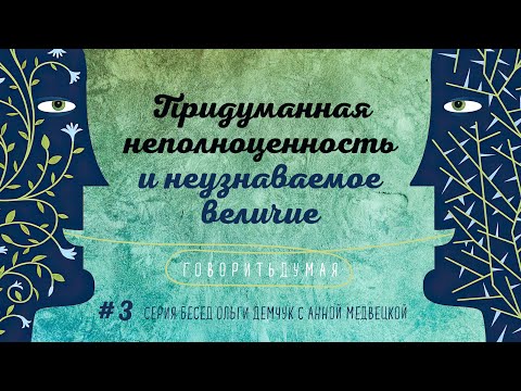 Видео: Говоритьдумая №3. Придуманная неполноценность и неузнаваемое величие.