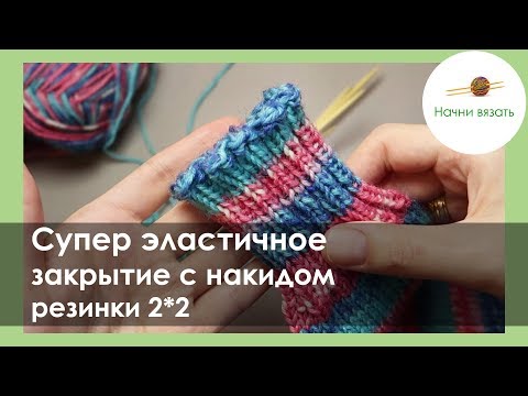 Видео: ЭЛАСТИЧНОЕ ЗАКРЫТИЕ РЕЗИНКИ 2*2. ЗАКРЫТИЕ С НАКИДОМ. || Начни вязать!