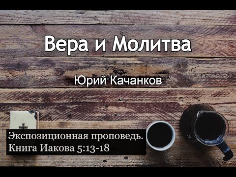 Видео: 17. Вера и Молитва. Иаков 5:13-18 (Экспозиционная проповедь)