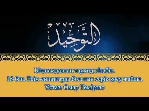 Видео: Ықшамдалған таухид кітабы. 16-бап.  Есім-сипаттарда болатын серік қосу жайлы. Ұстаз: Омар Теміртас