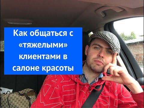 Видео: Как общаться с «тяжелыми» клиентами в салоне красоты