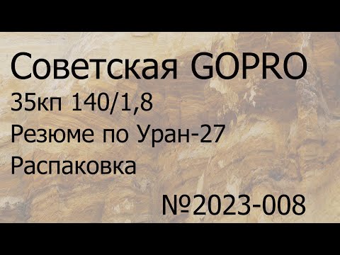 Видео: Советская GOPRO. 35 кп 140/1,8 .  Резюме по Уран-27. Распаковка