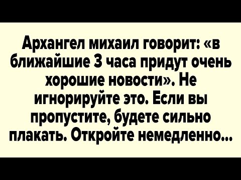 Видео: Архангел михаил говорит: «в ближайшие 3 часа придут очень хорошие новости». 