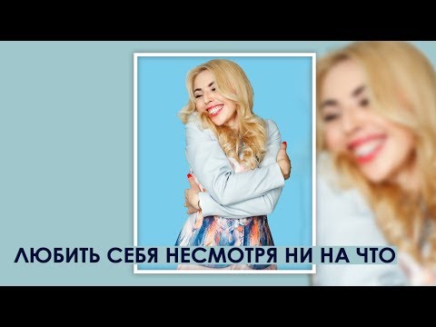 Видео: Любить себя несмотря ни на что