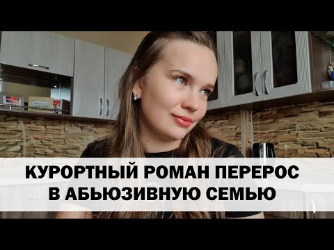 Видео: РЕАЛЬНАЯ ИСТОРИЯ АБЬЮЗА #8 Курортный роман перерос в абьюзивную семью