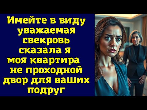 Видео: Имейте в виду, уважаемая свекровь, сказала я, моя квартира не проходной двор для ваших подруг