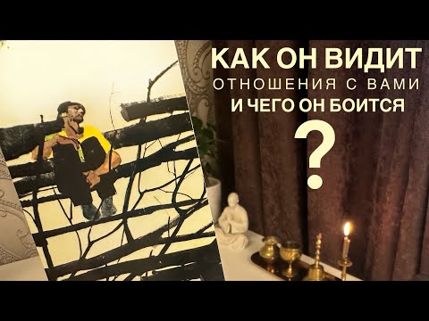 Видео: Как он видит отношения с вами и чего он боится?