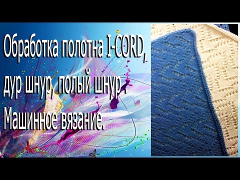 Видео: Обработка полотна  I-CORD, дур шнур, полый шнур . Машинное вязание.