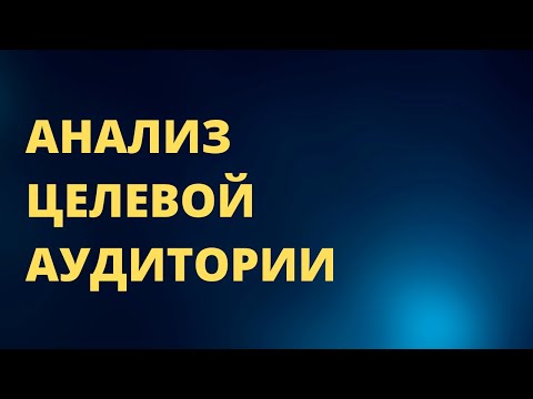 Видео: Анализ Целевой Аудитории: Как Его Делать Правильно
