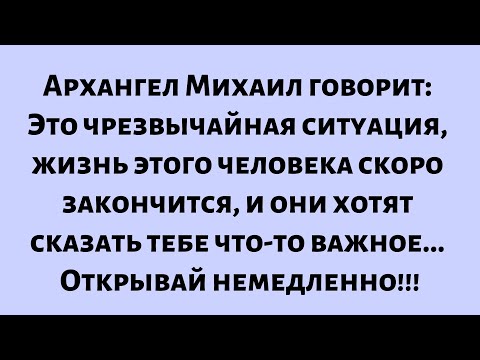 Видео: Архангел Михаил говорит: Это чрезвычайная ситуация, жизнь этого человека скоро закончится...