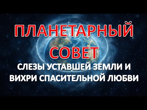 Видео: Планетарный Совет Земли: что происходит на тонком плане перед глобальными переменами