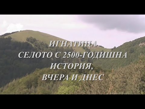 Видео: ИГНАТИЦА - СЕЛОТО С 2500-ГОДИШНА ИСТОРИЯ - ВЧЕРА И ДНЕС