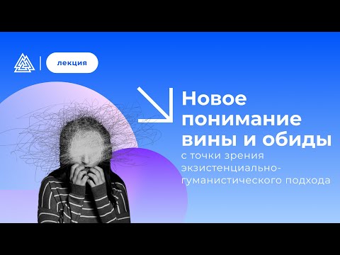 Видео: Новое понимание вины и обиды, с точки зрения экзистенциально-гуманистического подхода