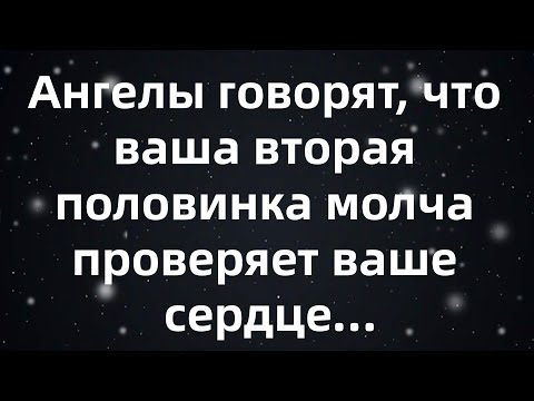 Видео: Ангелы говорят, что ваша вторая половинка молча проверяет ваше сердце — пройдете ли вы испытани...
