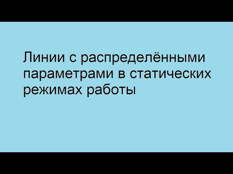 Видео: Линии с распределёнными параметрами в статических режимах работы