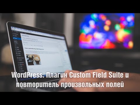 Видео: WordPress. Плагин Custom Field Suite и повторитель произвольных полей