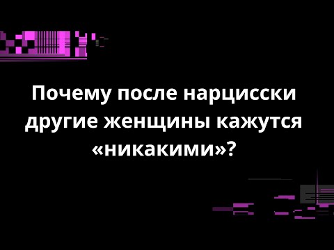 Видео: Почему после нарцисски другие женщины кажутся «никакими»?