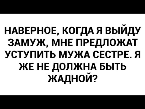 Видео: Наверное, когда я выйду замуж, мне предложат уступить мужа сестре. Я же не должна быть жадной?