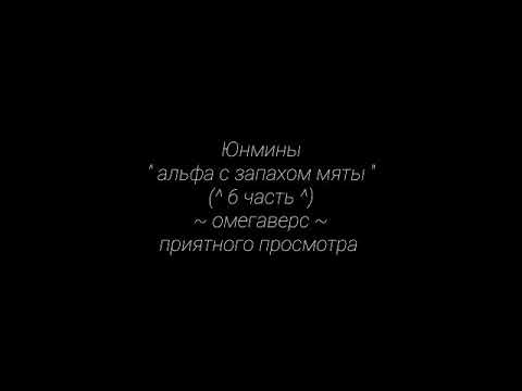Видео: Юнмины " альфа с запахом мяты " ~омегаверс~  (^6 часть^)