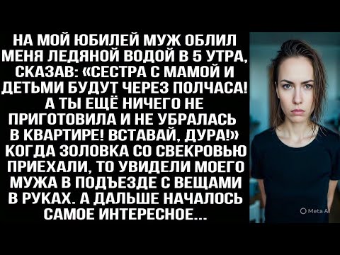 Видео: На мой юбилей муж облил меня ледяной водой в 5 утра: Сестра с мамой и детьми приедут через полчаса!»