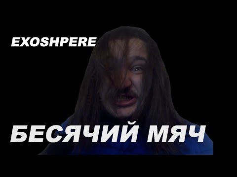 Видео: EXOSPHERE ► БЕСЯЧИЙ МЯЧ