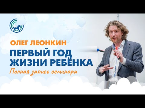 Видео: Первый год жизни ребёнка: семинар Олега Леонкина  (полная запись)