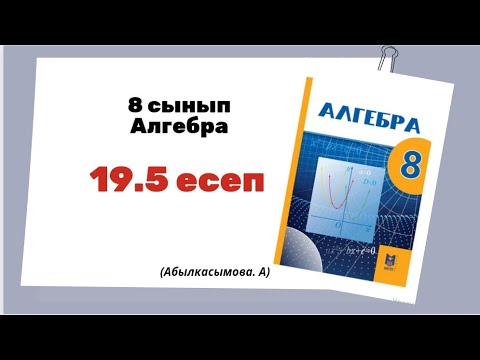 Видео: алгебра 8 сынып 19.5 есеп; Абылкасымова 8 класс 19.5 задача.