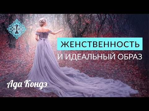 Видео: ЖЕНСТВЕННОСТЬ И ИДЕАЛЬНЫЙ ОБРАЗ. Ада Кондэ