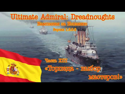 Видео: Ultimate Admiral: Dreadnoughts. Кампания за Испанию 13 "Торпеда - выбор мастеров!"
