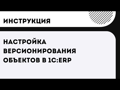 Видео: Настройка версионирования объектов в 1С:ERP